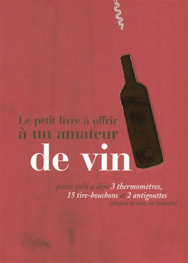 Le petit livre à offrir à un amateur de vin : parce qu'il a déjà 3 thermomètres, 15 tire-bouchons et 2 antigouttes (plaqués or avec ses initales)