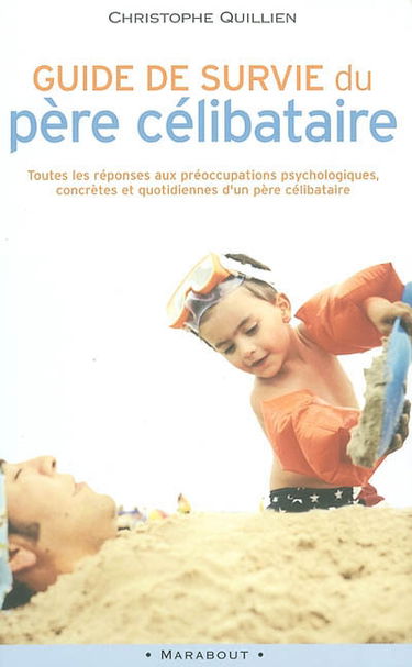 Guide de survie du père célibataire : toutes les réponses aux préoccupations psychologiques, concrètes et quotidiennes d'un père célibataire