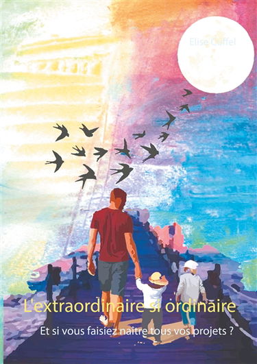 L'extraordinaire si ordinaire : Et si vous faisiez naître tous vos projets ?