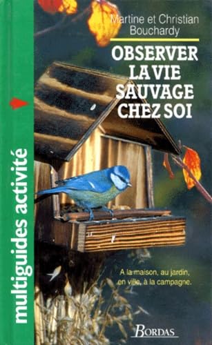 Observer la vie sauvage chez soi : à la maison, au jardin, en ville, à la campagne