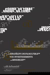Guide Ultime des villes où Investir: 10 stratégies pour multiplier vos investissements immobiliers