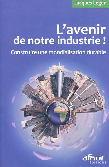 L'avenir de notre industrie ! : construire une mondialisation durable