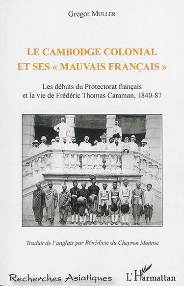 Le Cambodge colonial et ses "mauvais Français" : les débuts du protectorat francais et la vie de Frédéric Thomas Caraman, 1840-87