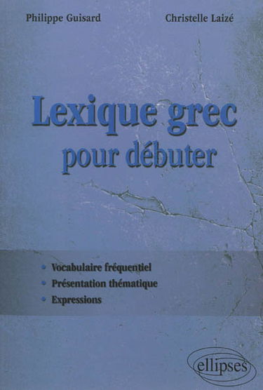 Lexique grec pour débuter : vocabulaire fréquentiel, présentation thématique, expressions