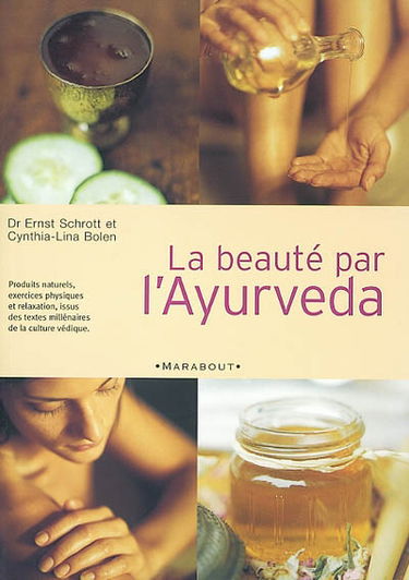 La beauté par l'Ayurveda : produits naturels, exercices physiques et relaxation, issus des textes millénaires de la culture védique