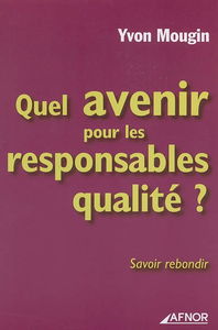 Quel avenir pour les responsables qualité ? : savoir rebondir