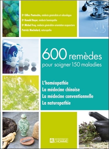 600 remèdes pour soigner 150 maladies : l'homéopathie, la médecine chinoise, la médecine conventionnelle, la naturopathie