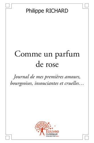 Comme un parfum de rose : Journal de mes premières amours, bourgeoises, insouciantes et cruelles…