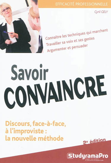 Savoir convaincre : discours, face-à-face, à l'improviste : la nouvelle méthode