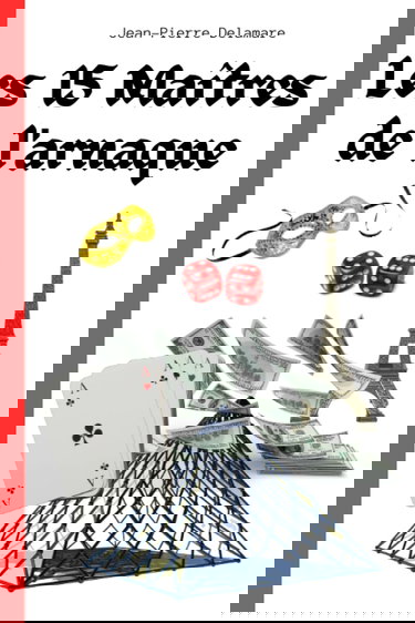 LES 15 MAITRES DE L'ARNAQUE: Les histoires incroyables mais vraies des plus grands escrocs de tous les temps