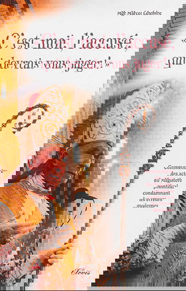 C'est moi, l'accusé, qui devrais vous juger ! : commentaire des actes du magistère pontifical condamnant les erreurs modernes