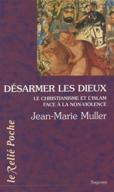 Désarmer les dieux : le christianisme et l'islam au regard de l'exigence de non-violence