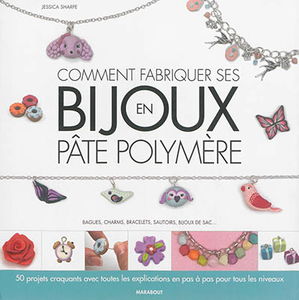 Comment fabriquer ses bijoux en pâte polymère : bagues, charms, bracelets, sautoirs, bijoux de sac...