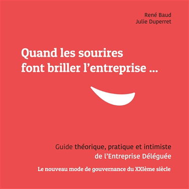 Quand les sourires font briller les entreprises ... : Guide théorique, pratique et intimiste de l'Entreprise Déléguée Le nouveau mode de gouvernance du XXIème siècle