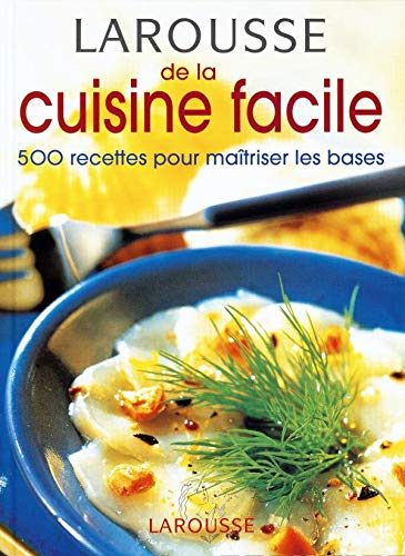 Larousse De La Cuisine Facile. 500 Recettes Pour Maitriser Les Bases