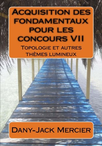 Couverture de Acquisition des fondamentaux pour les concours VII : Topologie et autres thèmes lumineux par Dany-Jack Mercier