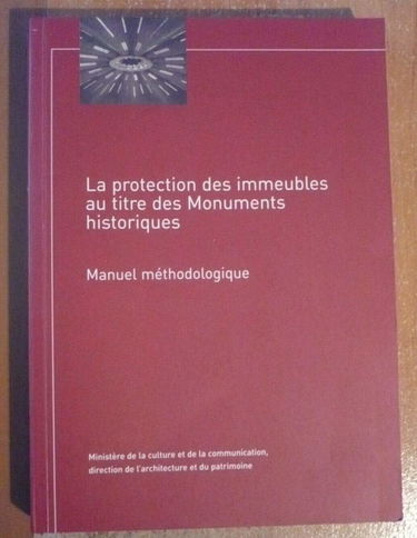 La protection des immeubles au titre des monuments historiques : Manuel méthodologique (Guides pratiques de la Direction de l'architecture et du patrimoine)