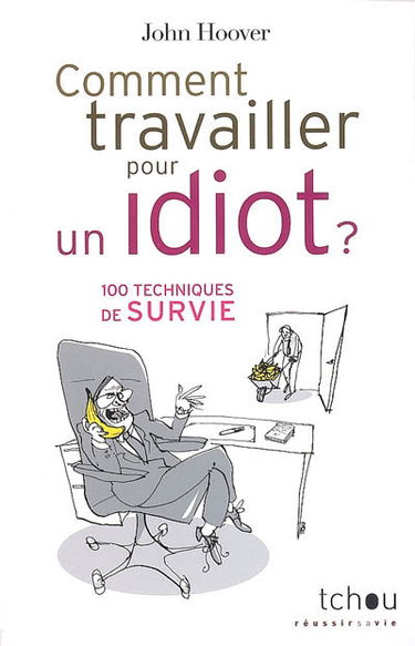 Comment travailler pour un idiot ? : 100 techniques de survie