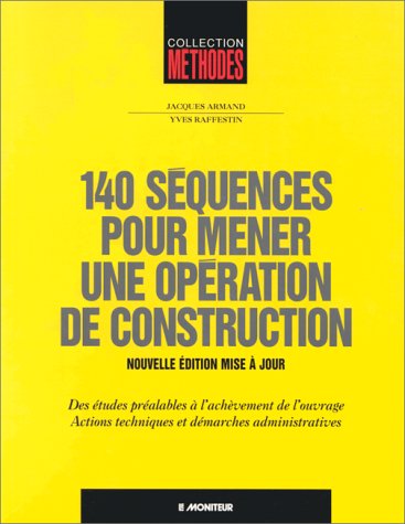 140 séquences pour mener une opération de construction: Des études préalables à l'achèvement de l'ouvrage, actions techniques et démarches administratives
