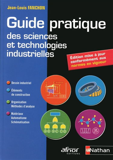 Guide pratique des sciences et technologies industrielles : dessin industriel, éléments de construction, organisation - méthodes d'analyse, matériaux - automatisme - schématisation