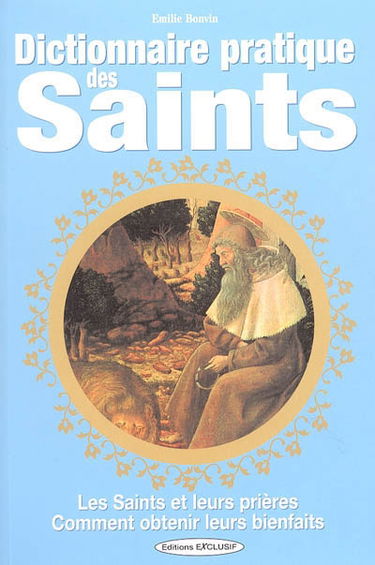 Dictionnaire pratique des saints : les saints et leurs prières, comment obtenir leurs bienfaits