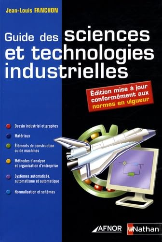 Guide des sciences et technologies industrielles : dessins industriels et graphes, matériaux, éléments de construction ou de machines, méthodes d'analyse et organisation d'entreprise, systèmes automatisés, automatisme et automatique, normalisation...