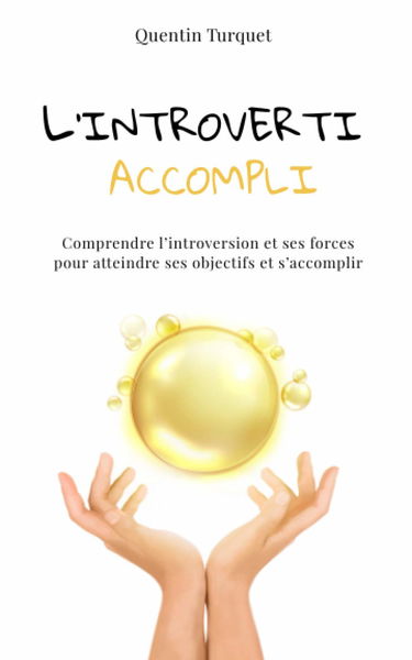 L'introverti accompli: Comprendre l'introversion et ses forces pour atteindre ses objectifs et s’accomplir