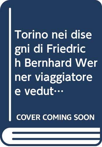 Torino nei disegni di Friedrich Bernhard Werner viaggiatore e vedutista del Settecento