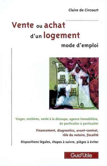 Vente ou achat d'un bien immobilier : mode d'emploi : viager, enchères, vente à la découpe, agence immobilière, de particulier à particulier, financements, diagnostics, avant-contrat, rôle du notaire, fiscalité, dispositions légales, étapes à suivre...