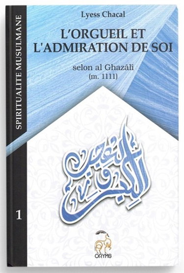 Spiritualité musulmane. Vol. 1. L'orgueil et l'admiration de soi : selon al Ghazâlî (m. 1111)