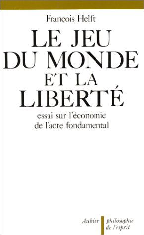 Le Jeu du monde et la liberté : essai sur l'économie de l'acte fondamental