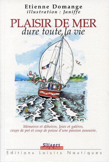 Plaisir de mer dure toute la vie : mémoires et déboires, joies et galères, coups de pots et coups de poisse d'une passion assouvie