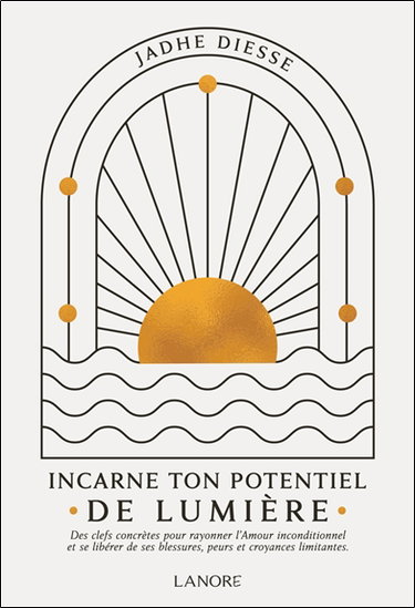 Couverture de Incarne ton potentiel de lumière : des clefs concrètes pour rayonner l'amour inconditionnel et se libérer de ses blessures, peurs et croyances limitantes