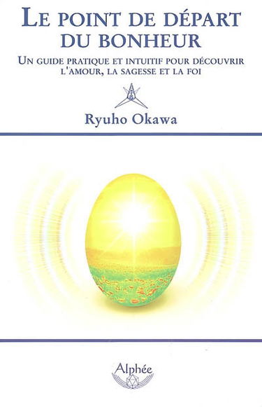 Le point de départ du bonheur : un guide pratique et intuitif pour découvrir l'amour, la sagesse et la foi