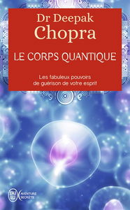 Le corps quantique : les fabuleux pouvoirs de guérison de votre esprit