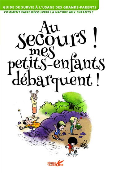 Au secours ! Mes petits-enfants débarquent ! : guide de survie à l'usage des grands-parents, comment faire découvrir la nature aux enfants ?