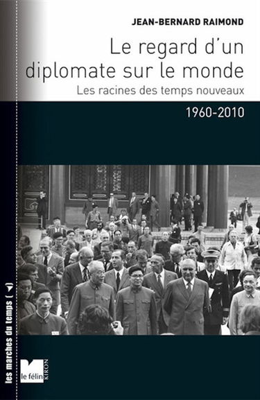 Le regard d'un diplomate sur le monde : les racines des temps nouveaux, 1960-2010