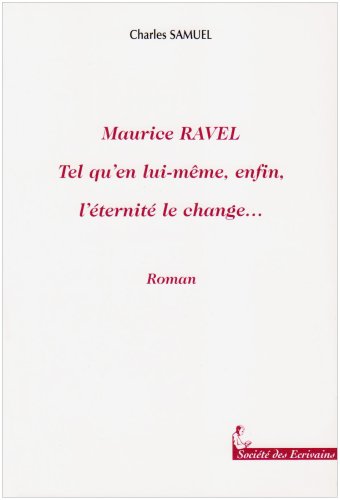 Maurice Ravel, tel qu'en lui-même enfin l'éternité le change - roman