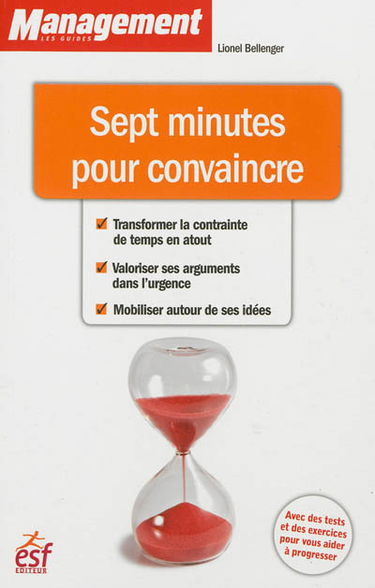 Sept minutes pour convaincre : transformer la contrainte de temps en atout, valoriser ses arguments dans l'urgence, mobiliser autour de ses idées
