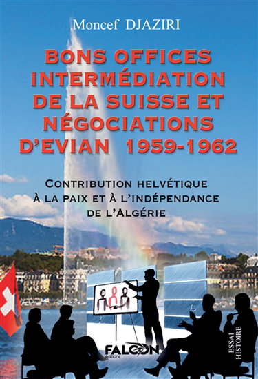 Bons Offices Intermédiation de la Suisse et négociations d'Evian 1959-1962 : Contribution Helvétique à la paix et à l'indépendance de l'Algérie