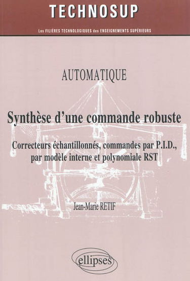 Automatique : synthèse d'une commande robuste, correcteurs échantillonnés, commandes par PID, par modèle interne et polynomiale RST