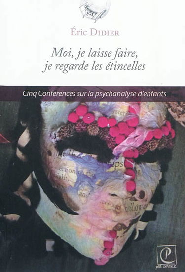 Moi, je laisse faire, je regarde les étincelles : cinq conférences sur la psychanalyse d'enfants