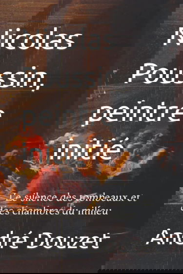 Nicolas Poussin, peintre initié: Le silence des tombeaux et des chambres du milieu