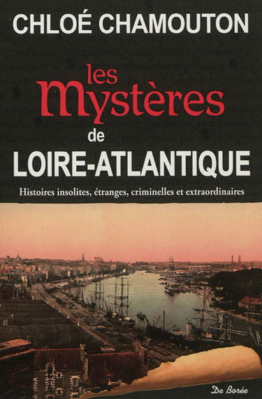 Les mystères de Loire-Atlantique : histoires insolites, étranges, criminelles et extraordinaires