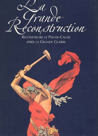 La grande reconstruction : reconstruire le Pas-de-Calais après la Grande Guerre : exposition présentée aux Archives départementales du Pas-de-Calais du 9 novembre 2000 au 24 février 2001