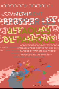 Comment stopper les attaques de panique: 23 techniques de détente et relaxation efficaces pour mettre fin aux crises de panique et vaincre les phobies. Améliorez votre bien-être.