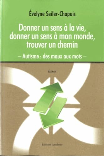Donner un sens à la vie, donner un sens à mon monde, trouver un chemin. Autisme : des maux aux mots