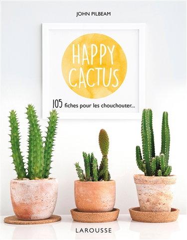 Happy cactus : 105 fiches pour les chouchouter...