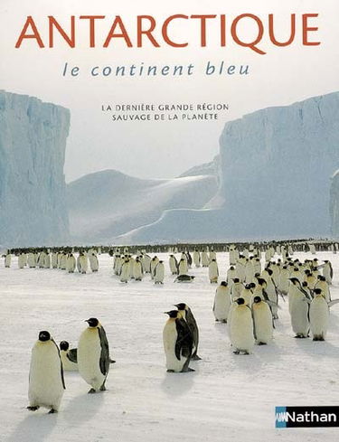 Antarctique : le continent bleu : la dernière grande région sauvage de la planète