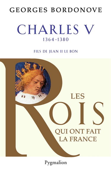 Les rois qui ont fait la France : les Valois. Charles V le Sage, 1364-1380 : fils de Jean II le Bon